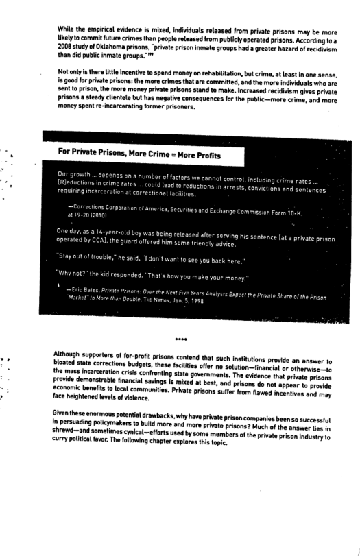 Wit the armpiical videnceis mixe, Indiduals reeased from private prisons may be more kelyto commtfuturecrmes han peolereleased rom publcyaperated prisons. According . 2008 study o Oiahoma prisons, “prvte prison inmate groups had  greate hatarof rcidsm than i pubic inmte groups.  o nly i ther Ut ncentv 0 spand money o rehabittion,bu crma,at aas inane sense iagood for prvateprsons: the mara crimestht arecommited,and themoreindiiduats who s Sent o prison. the ore money pivate prisons sand 1o make. ncreased eckiiam gves priv risons  steadyclietele buthas negatve consequences fo th publc-—more crime, ang more money spent e-incarcaratingfrmer prisoners.  LT el s s slesed e seing s setence ot vt risen  Although supportes of fr-profit bloaied state corect  v these snormous potenial drowbacks, in persusding plicymakers to buld mre  